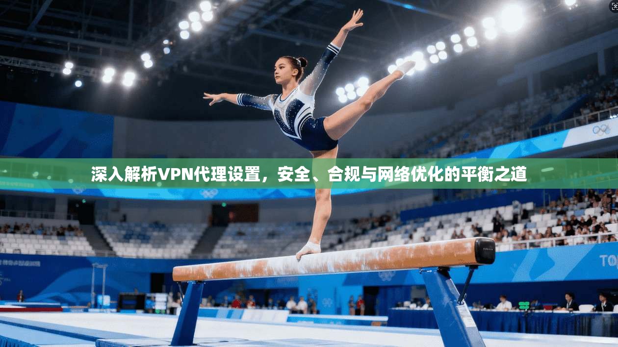 深入解析VPN代理设置,安全、合规与网络优化的平衡之道 第1张 深入解析VPN代理设置,安全、合规与网络优化的平衡之道 第1张