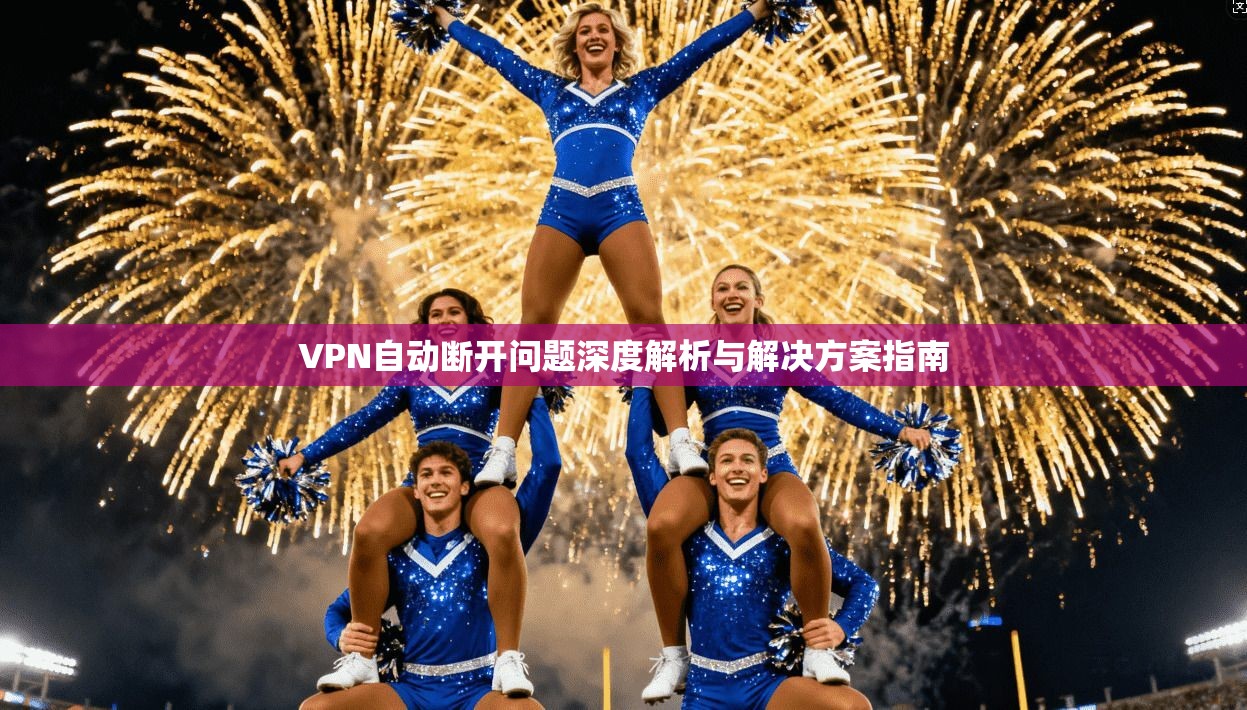 VPN自动断开问题深度解析与解决方案指南 第1张 VPN自动断开问题深度解析与解决方案指南 第1张