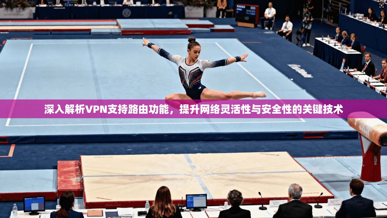 深入解析VPN支持路由功能,提升网络灵活性与安全性的关键技术 第1张 深入解析VPN支持路由功能,提升网络灵活性与安全性的关键技术 第1张