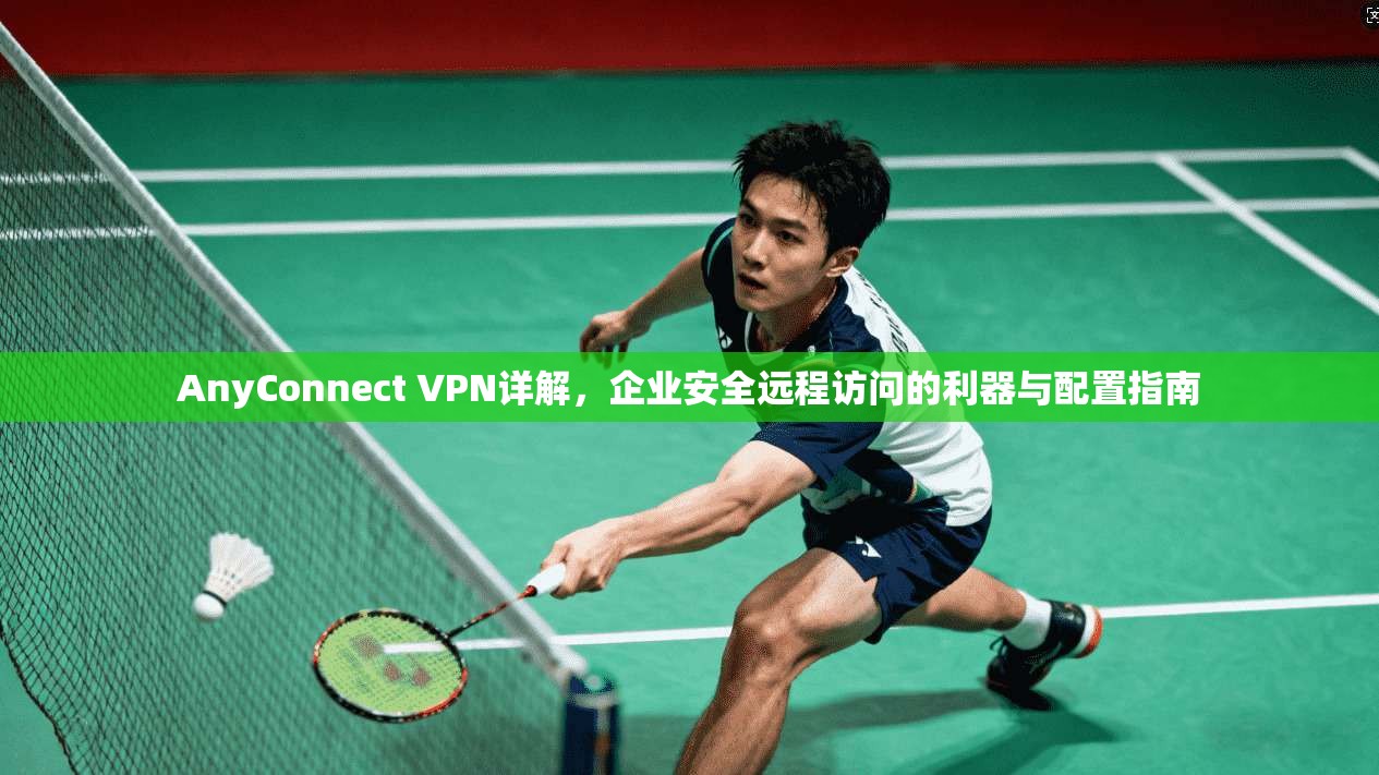 AnyConnect VPN详解,企业安全远程访问的利器与配置指南 第1张 AnyConnect VPN详解,企业安全远程访问的利器与配置指南 第1张
