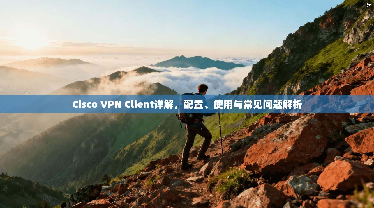 Cisco VPN Client详解，配置、使用与常见问题解析  第1张