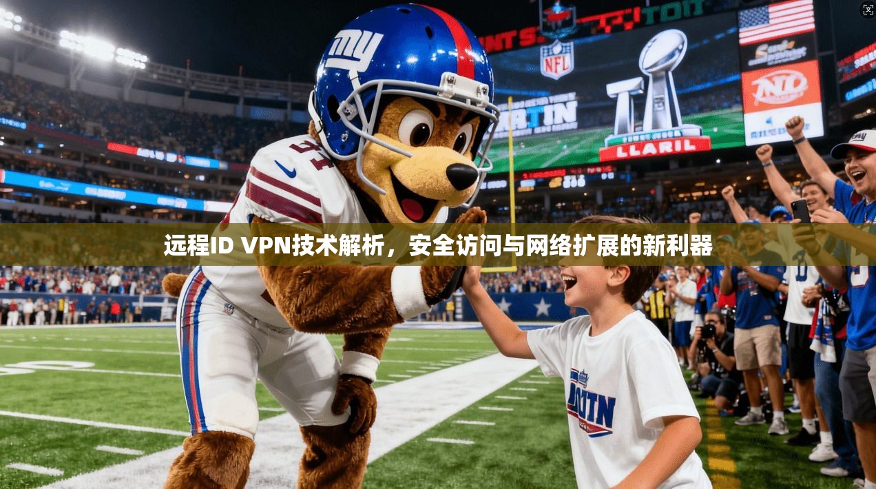 远程ID VPN技术解析,安全访问与网络扩展的新利器 第1张 远程ID VPN技术解析,安全访问与网络扩展的新利器 第1张