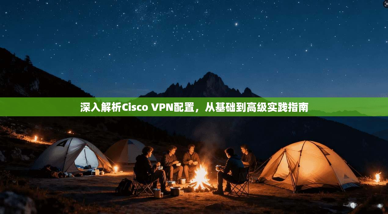 深入解析Cisco VPN配置，从基础到高级实践指南  第1张