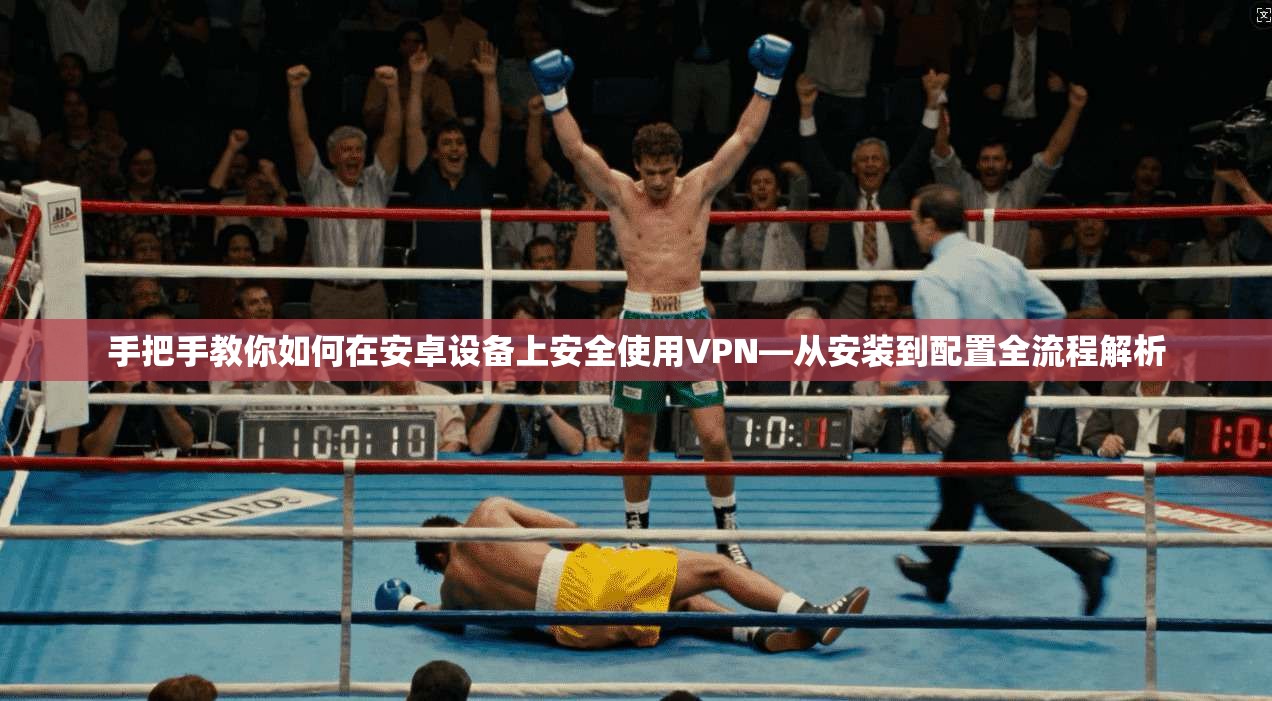 手把手教你如何在安卓设备上安全使用VPN—从安装到配置全流程解析  第1张