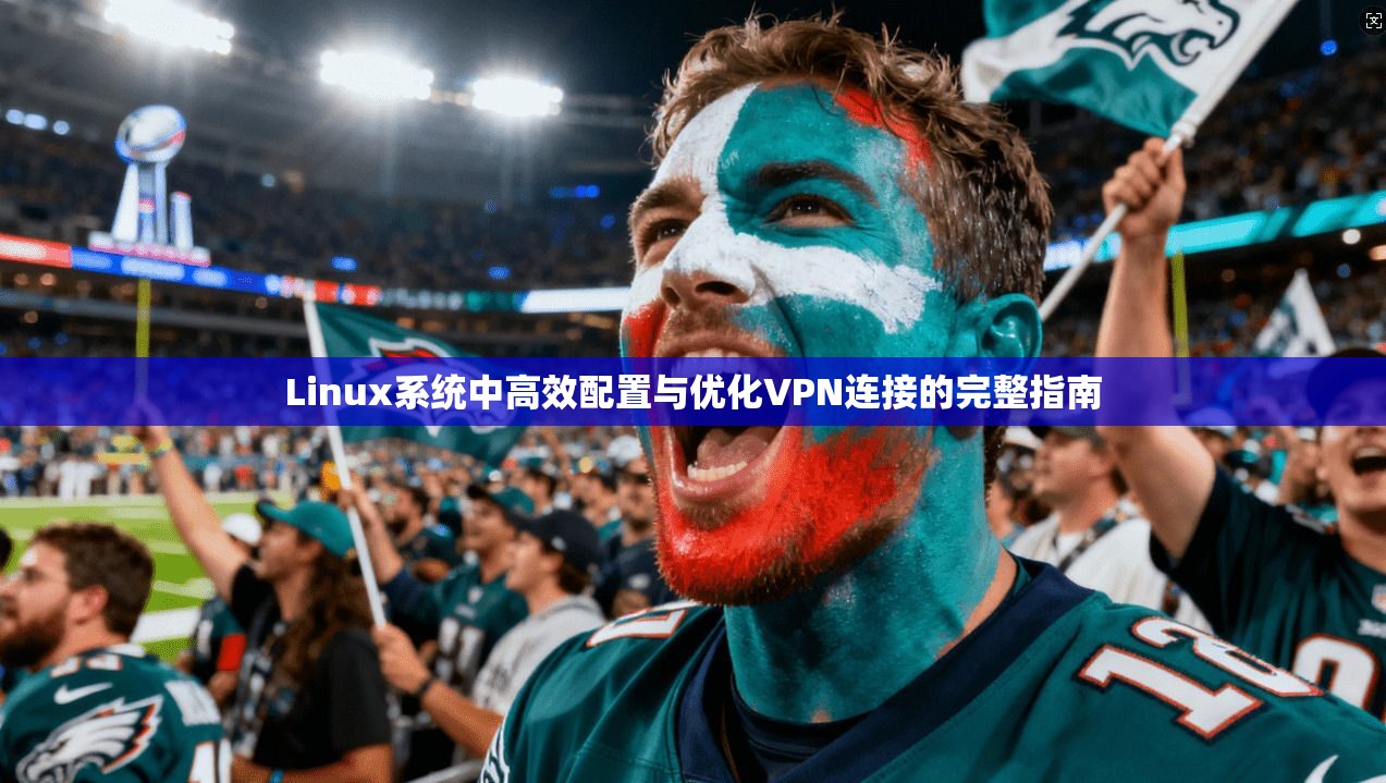 Linux系统中高效配置与优化VPN连接的完整指南  第1张