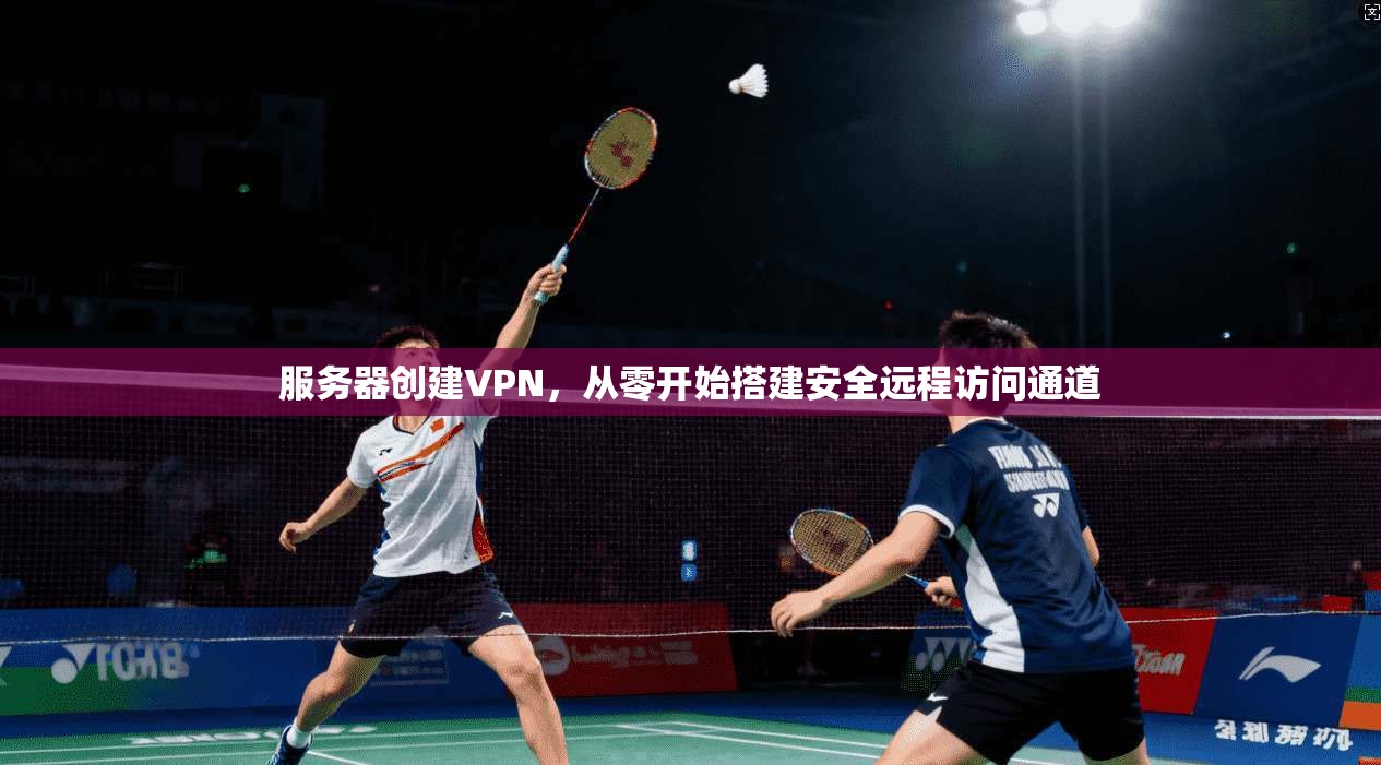 服务器创建VPN，从零开始搭建安全远程访问通道  第1张
