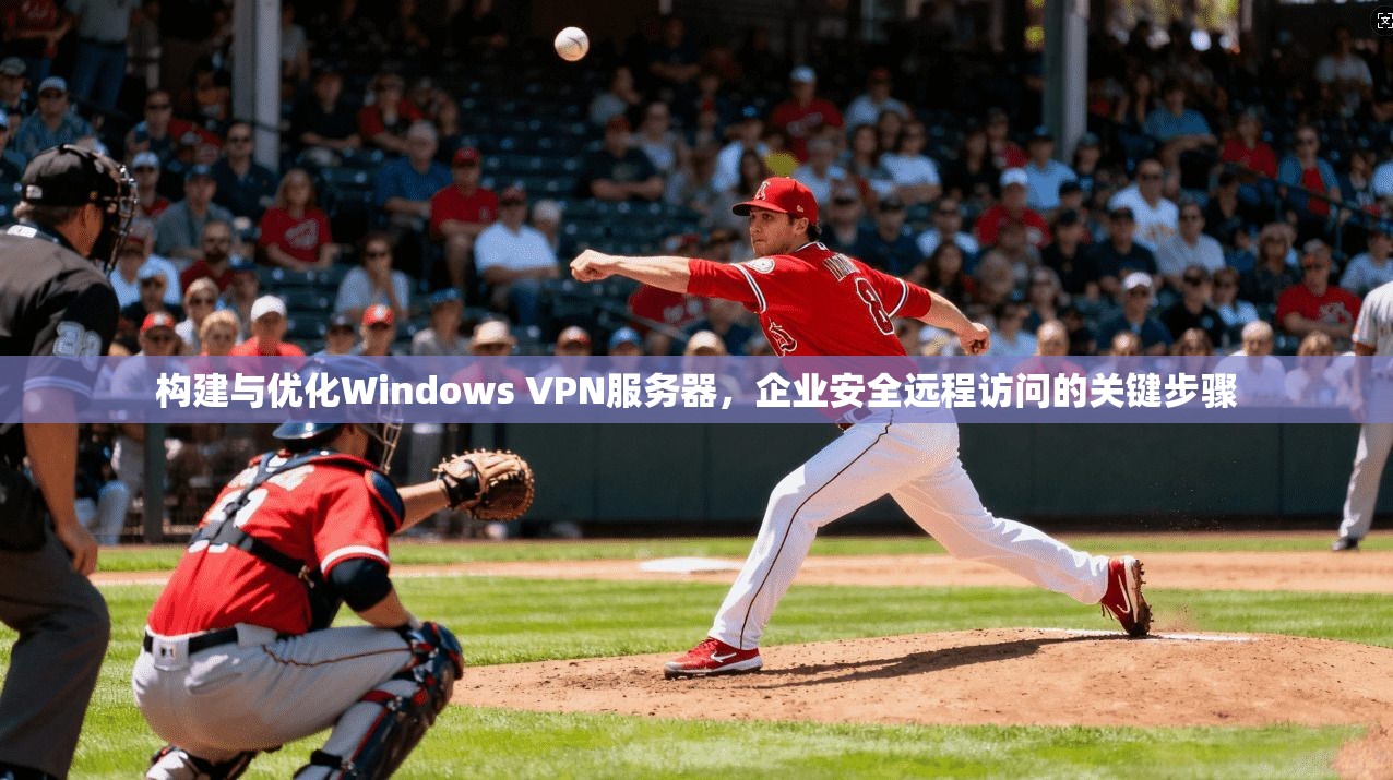 构建与优化Windows VPN服务器，企业安全远程访问的关键步骤  第1张