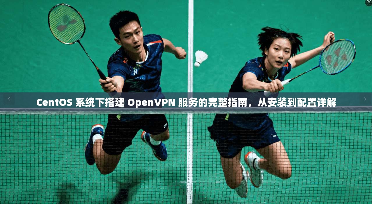 CentOS 系统下搭建 OpenVPN 服务的完整指南，从安装到配置详解  第1张