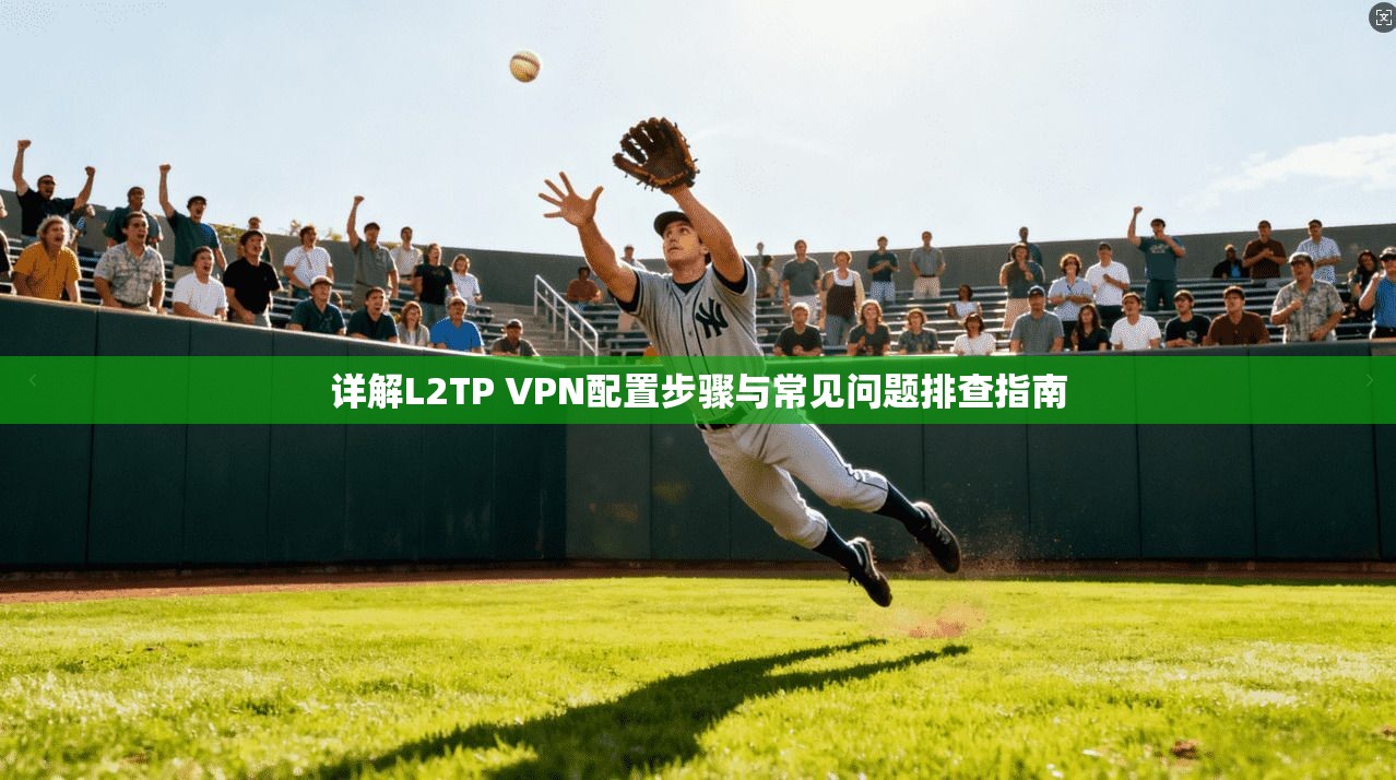 详解L2TP VPN配置步骤与常见问题排查指南  第1张