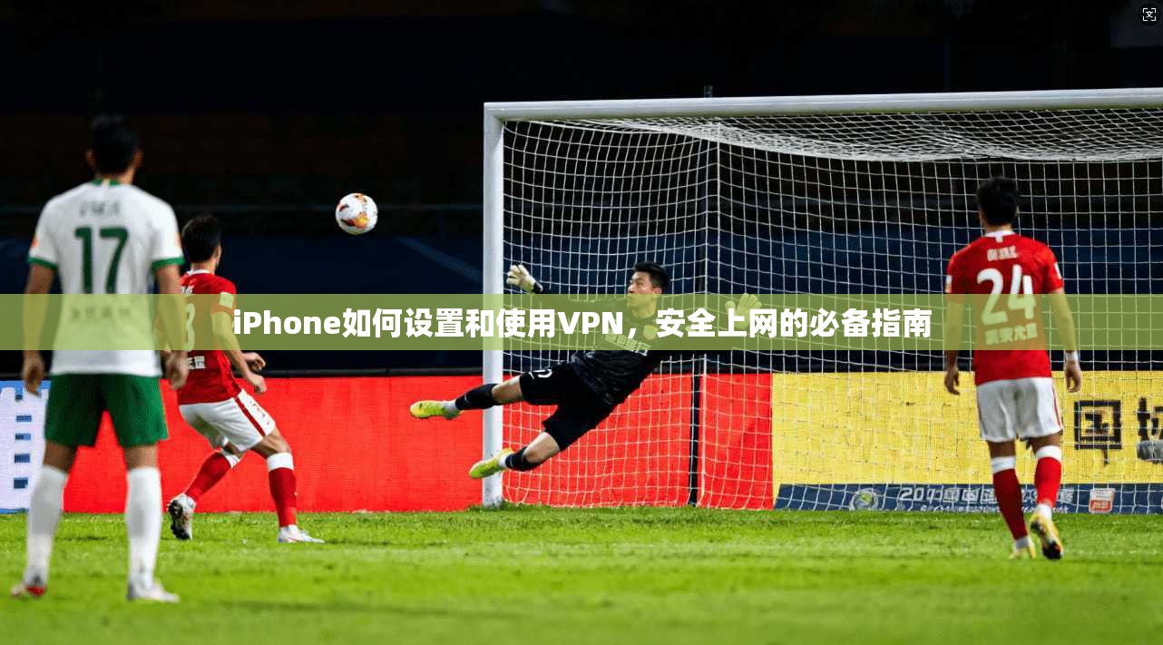iPhone如何设置和使用VPN，安全上网的必备指南  第1张