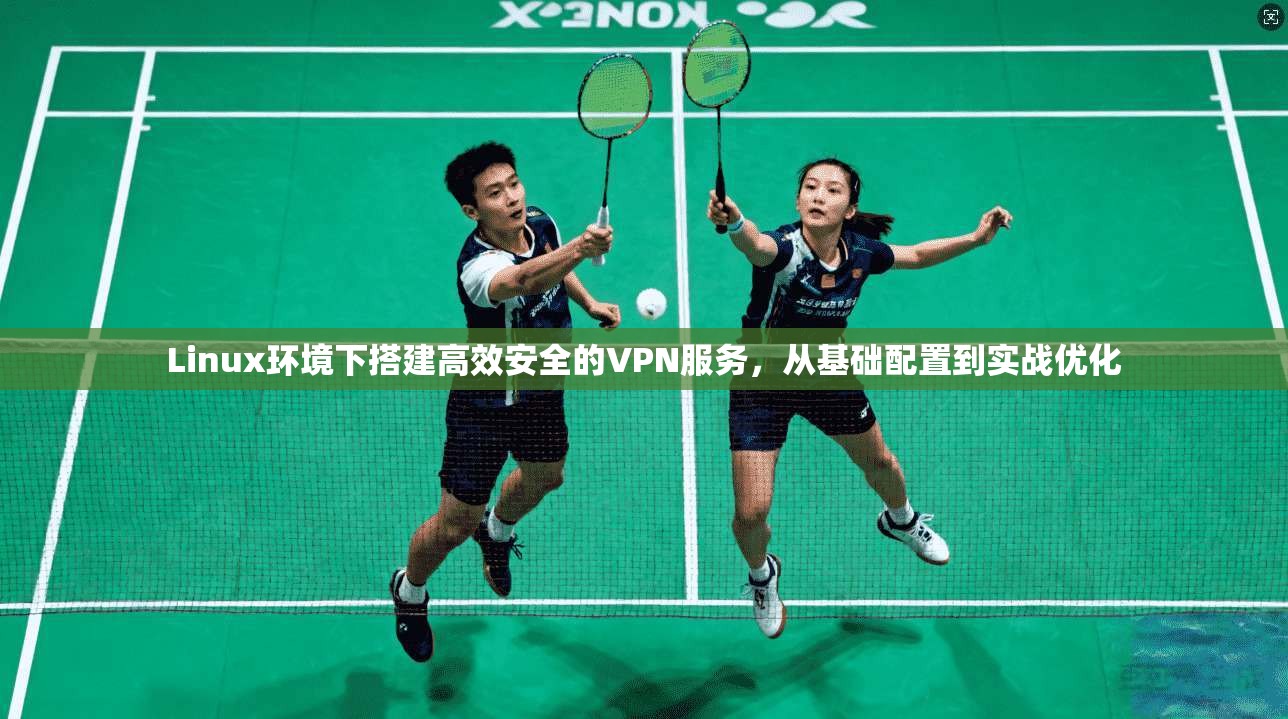Linux环境下搭建高效安全的VPN服务，从基础配置到实战优化  第1张