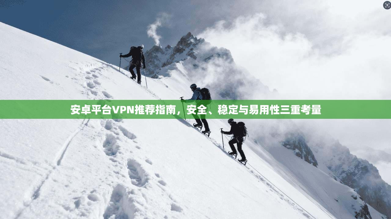 安卓平台VPN推荐指南，安全、稳定与易用性三重考量  第1张