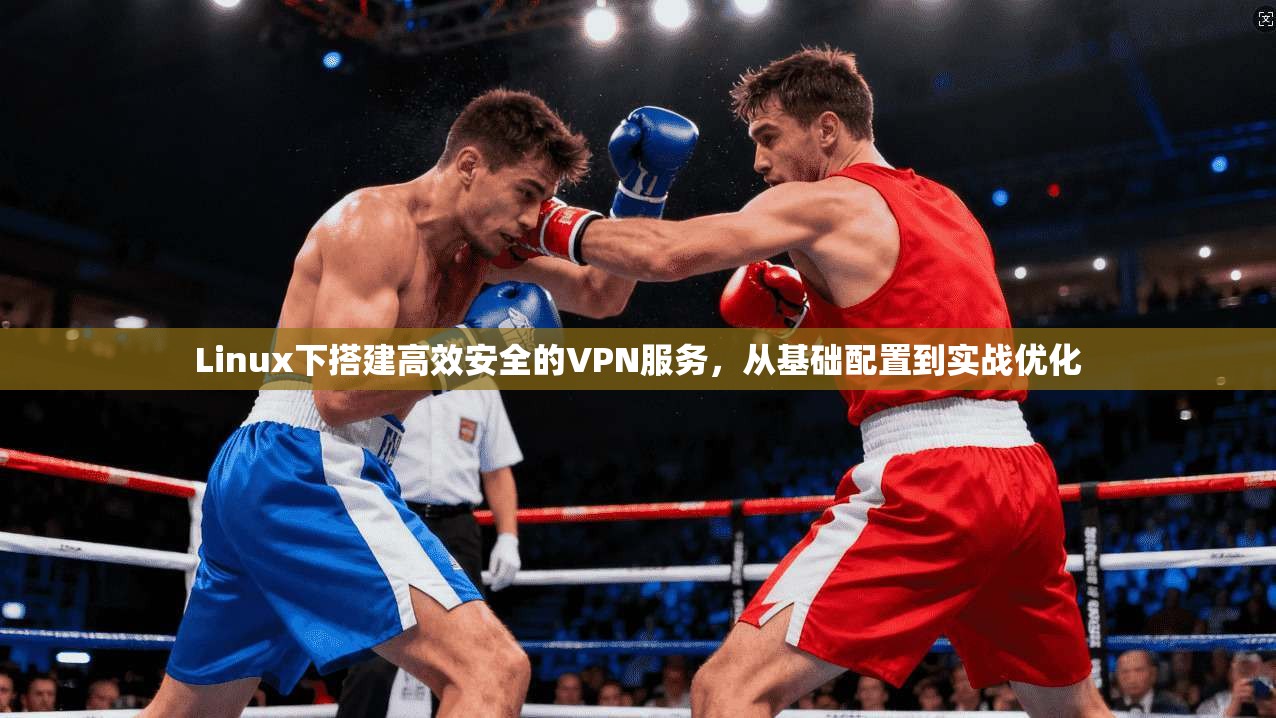 Linux下搭建高效安全的VPN服务，从基础配置到实战优化  第1张