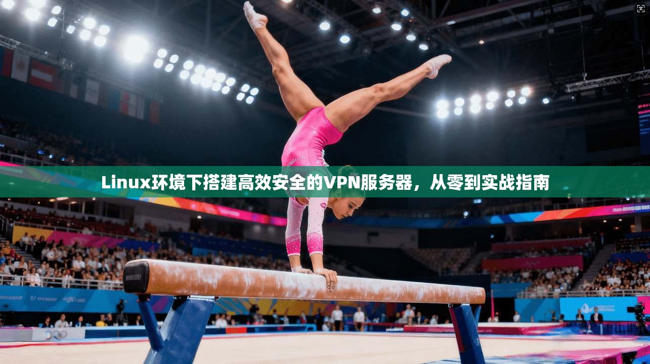 Linux环境下搭建高效安全的VPN服务器，从零到实战指南  第1张