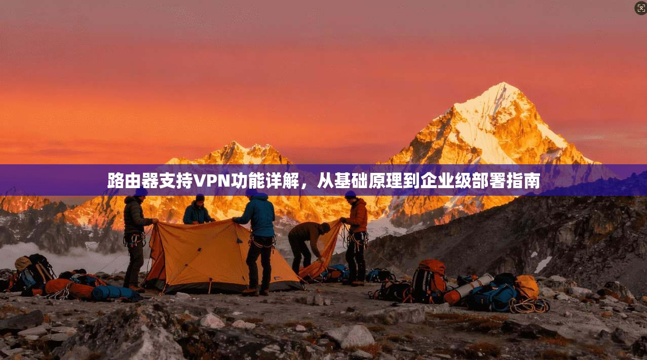 路由器支持VPN功能详解，从基础原理到企业级部署指南  第1张