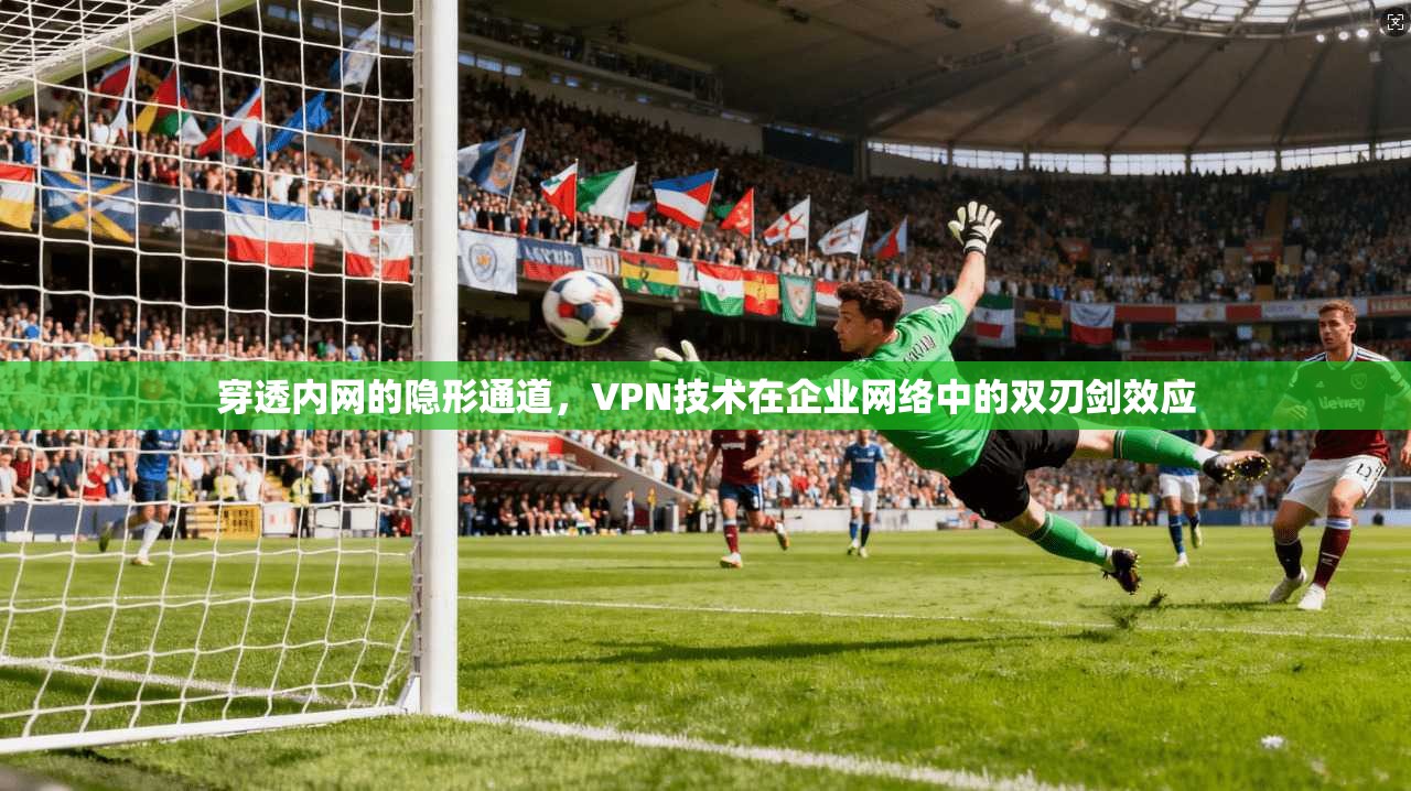 穿透内网的隐形通道，VPN技术在企业网络中的双刃剑效应  第1张