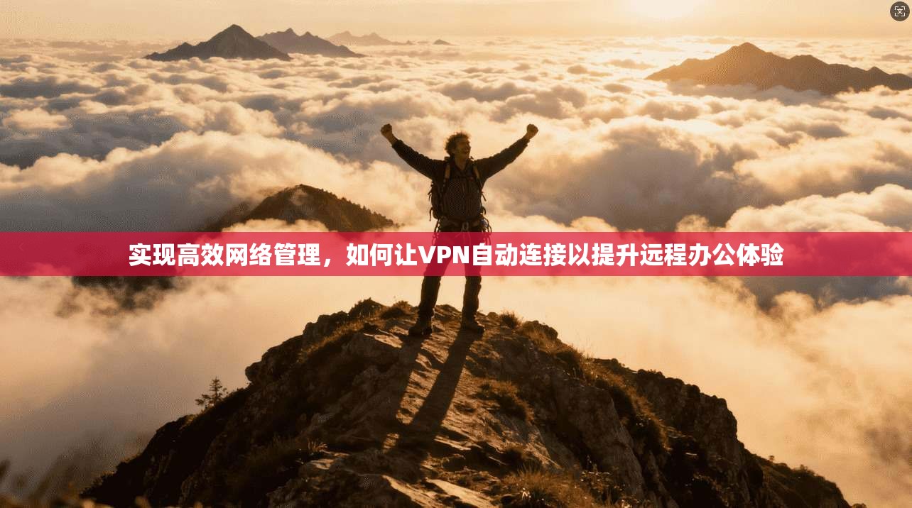 实现高效网络管理，如何让VPN自动连接以提升远程办公体验  第1张