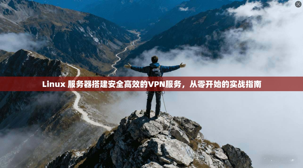 Linux 服务器搭建安全高效的VPN服务，从零开始的实战指南  第1张