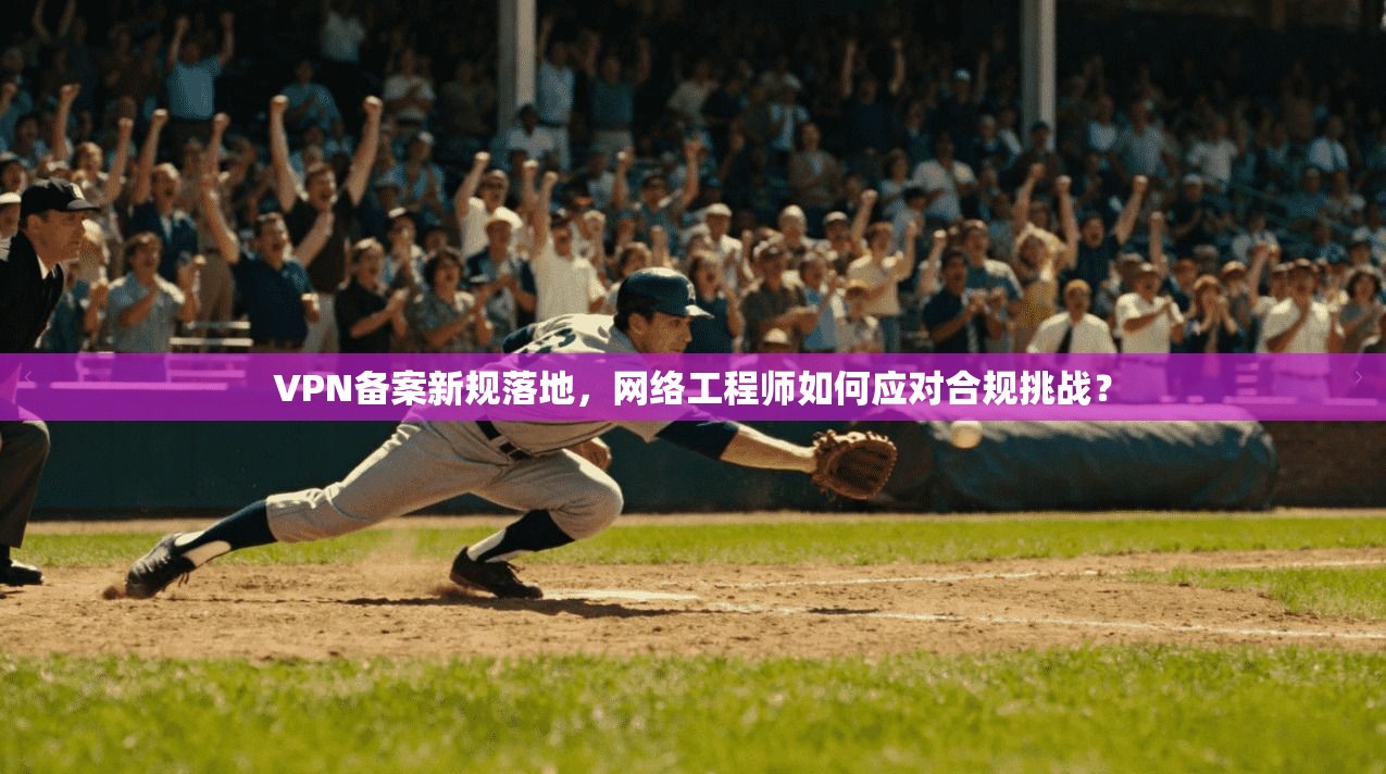 VPN备案新规落地，网络工程师如何应对合规挑战？  第1张