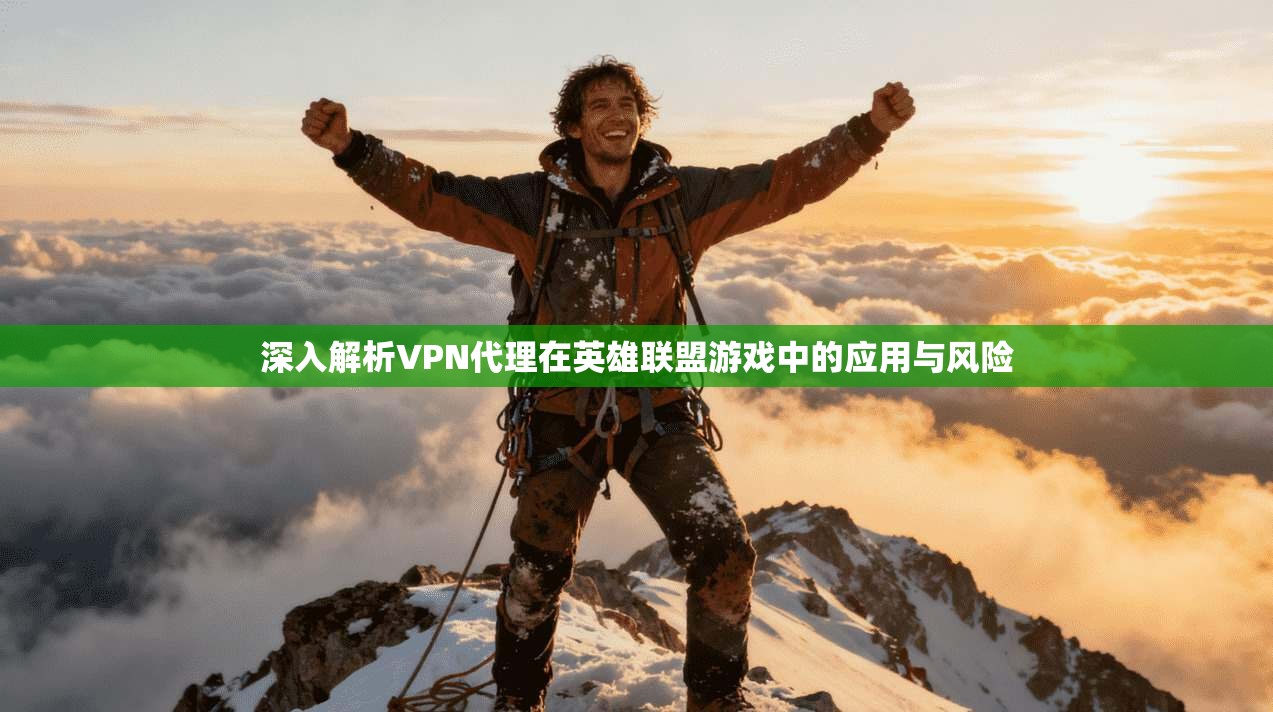 深入解析VPN代理在英雄联盟游戏中的应用与风险  第1张