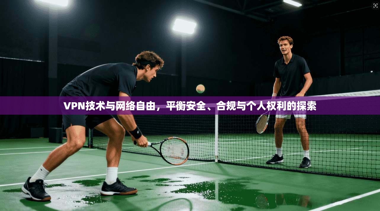 VPN技术与网络自由，平衡安全、合规与个人权利的探索  第1张