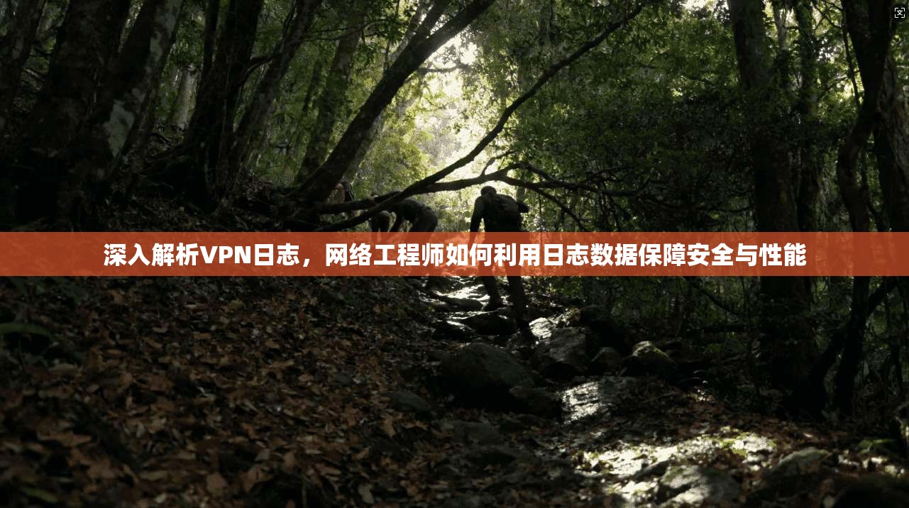 深入解析VPN日志，网络工程师如何利用日志数据保障安全与性能  第1张