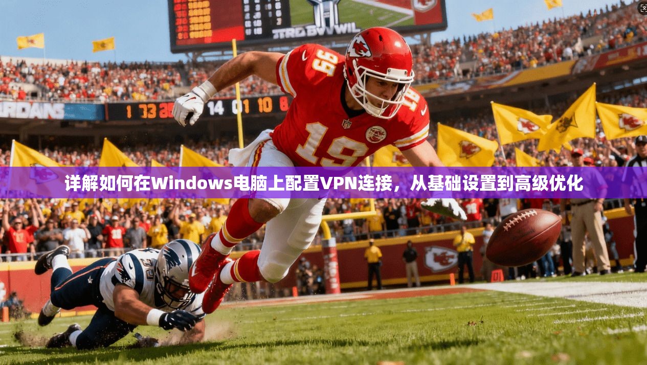 详解如何在Windows电脑上配置VPN连接，从基础设置到高级优化  第1张