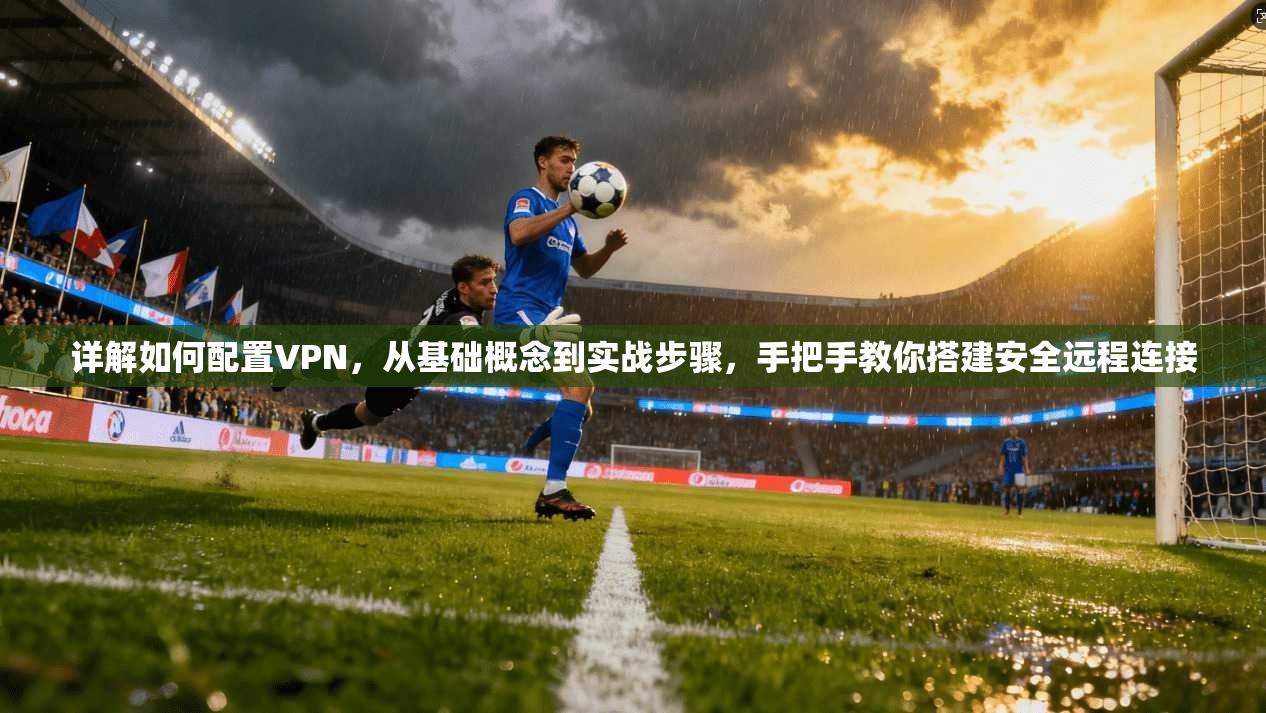 详解如何配置VPN，从基础概念到实战步骤，手把手教你搭建安全远程连接  第1张