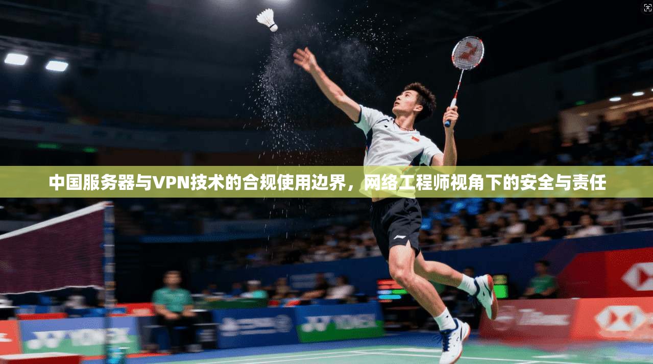 中国服务器与VPN技术的合规使用边界，网络工程师视角下的安全与责任  第1张