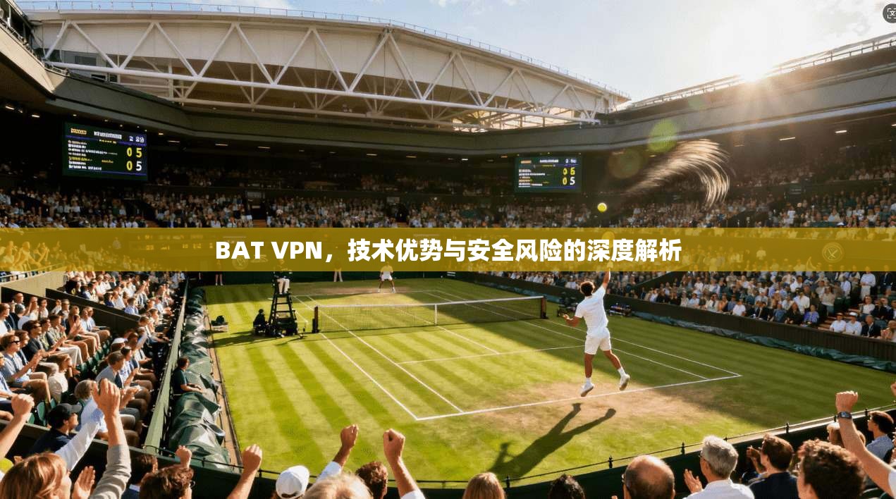 BAT VPN，技术优势与安全风险的深度解析  第1张