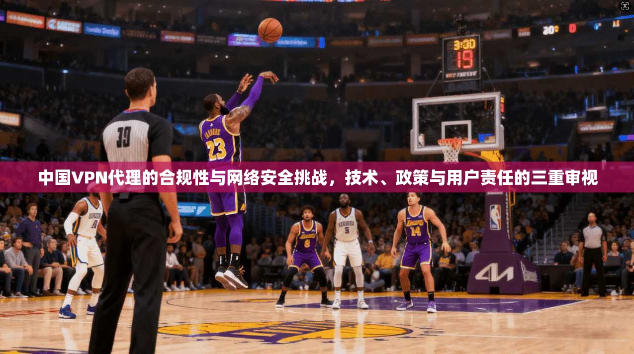 中国VPN代理的合规性与网络安全挑战，技术、政策与用户责任的三重审视  第1张
