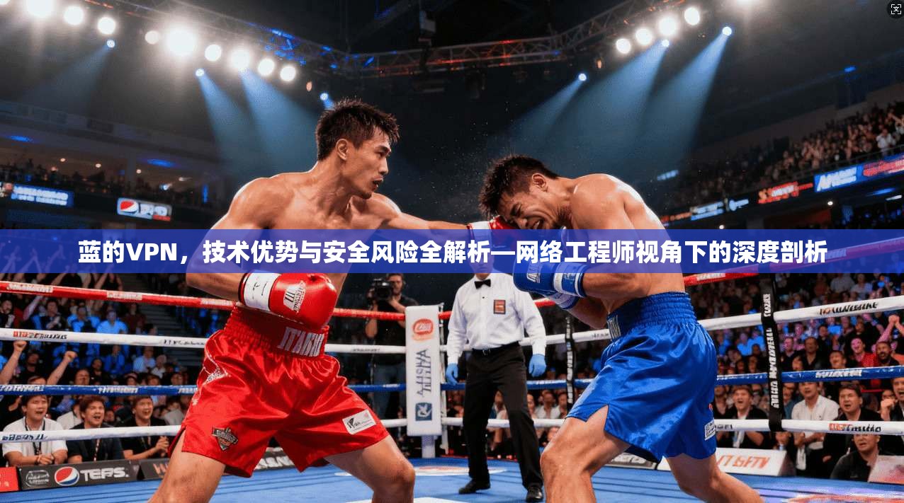 蓝的VPN，技术优势与安全风险全解析—网络工程师视角下的深度剖析  第1张