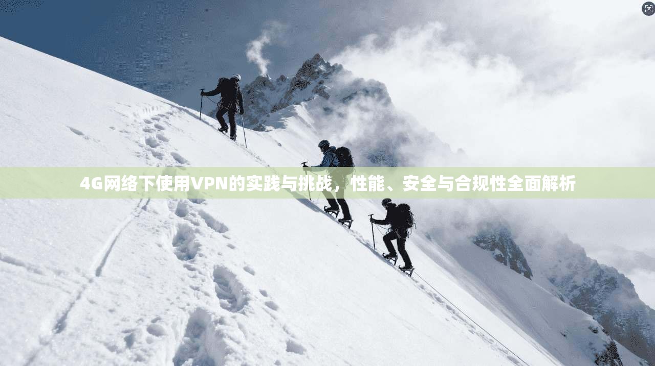 4G网络下使用VPN的实践与挑战，性能、安全与合规性全面解析  第1张