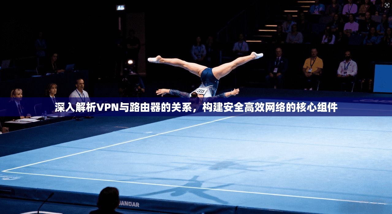 深入解析VPN与路由器的关系，构建安全高效网络的核心组件  第1张