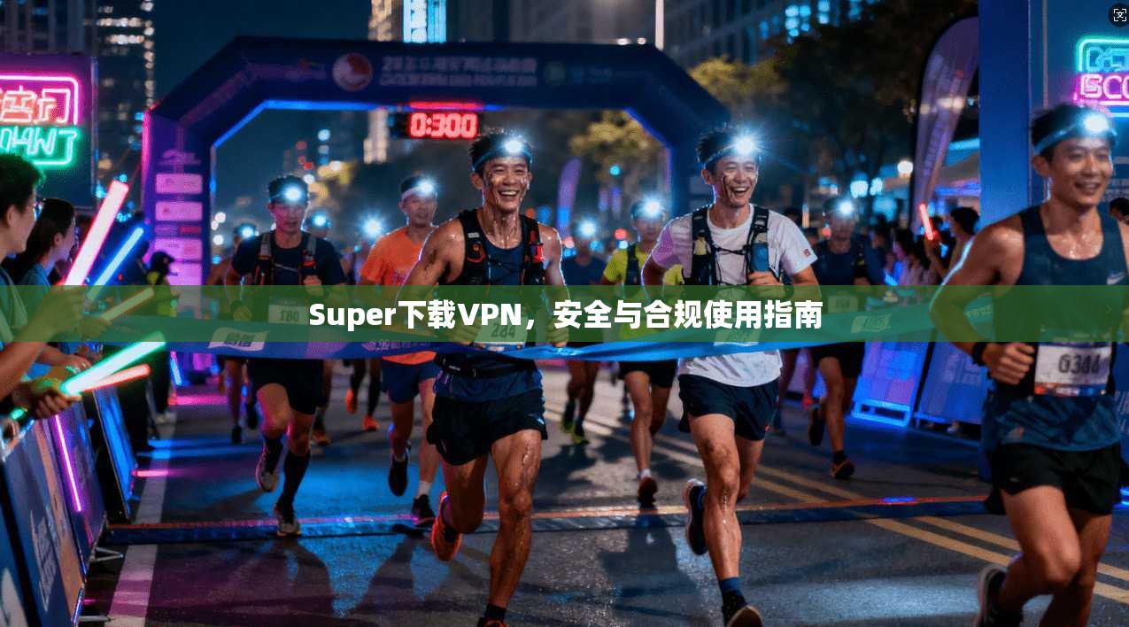 Super下载VPN，安全与合规使用指南  第1张