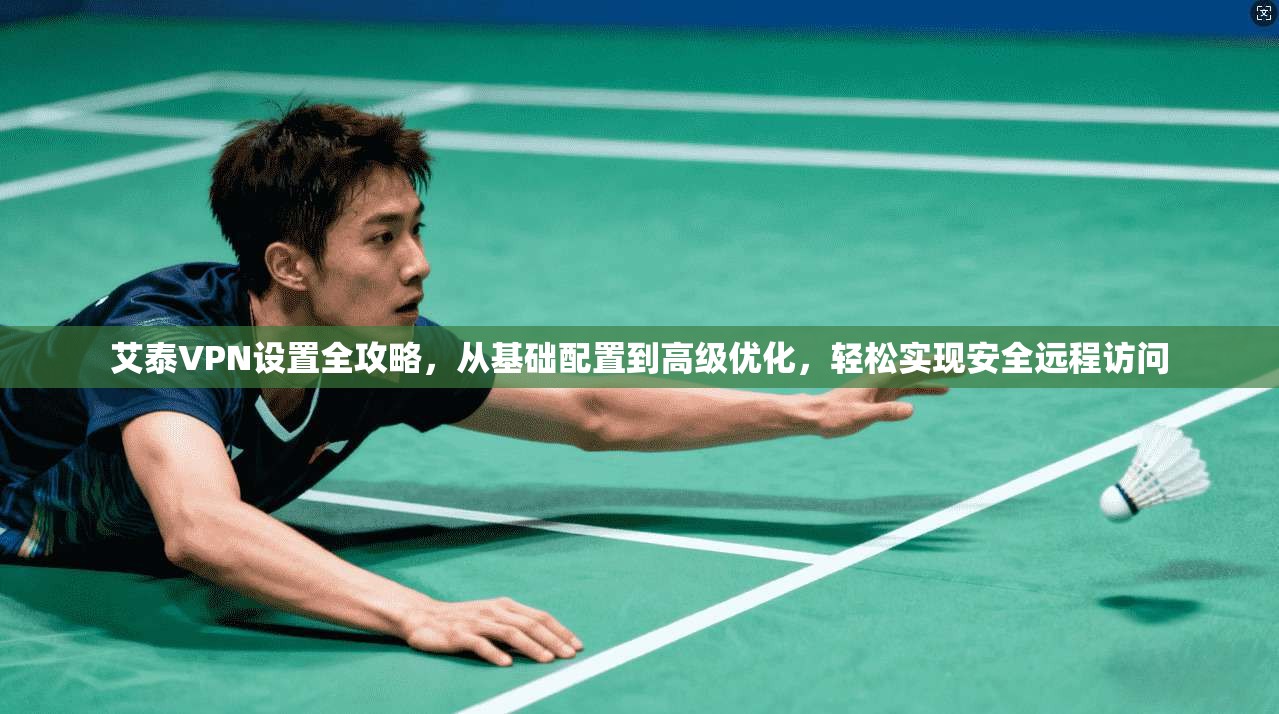 艾泰VPN设置全攻略，从基础配置到高级优化，轻松实现安全远程访问  第1张