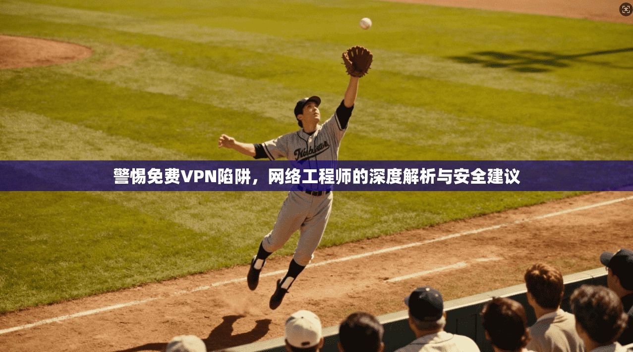 警惕免费VPN陷阱，网络工程师的深度解析与安全建议  第1张