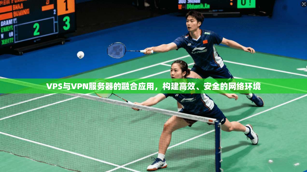 VPS与VPN服务器的融合应用，构建高效、安全的网络环境  第1张