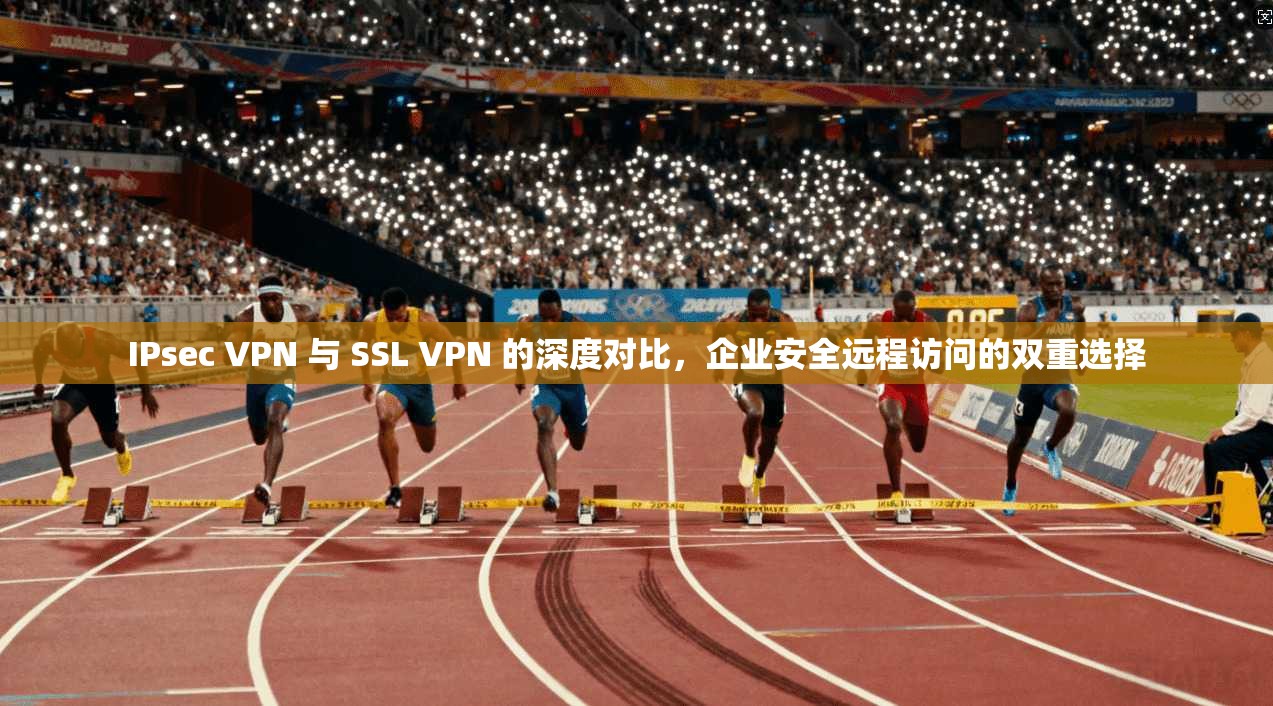 IPsec VPN 与 SSL 的深度对比，企业安全远程访问的双重选择  第1张