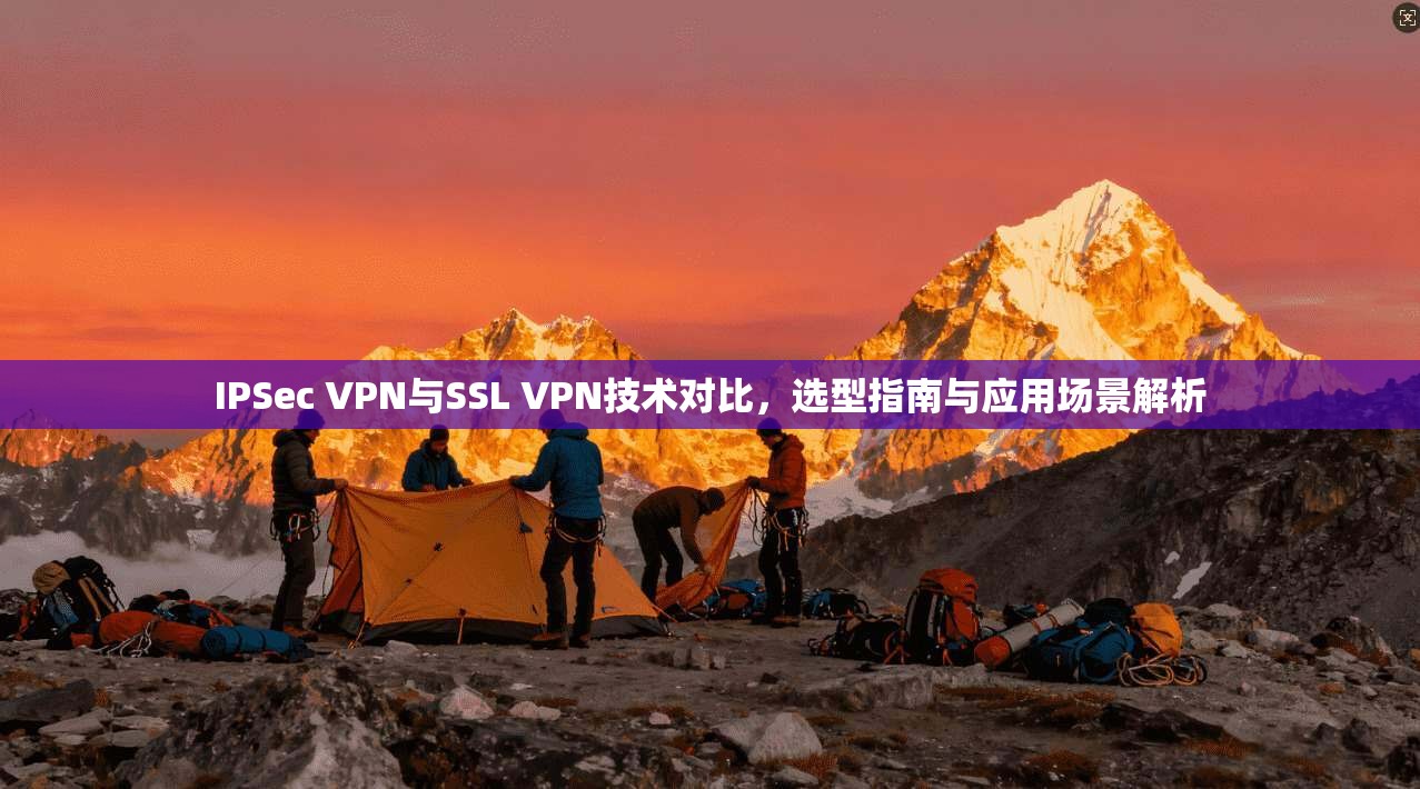 IPSec VPN与SSL VPN技术对比，选型指南与应用场景解析  第1张