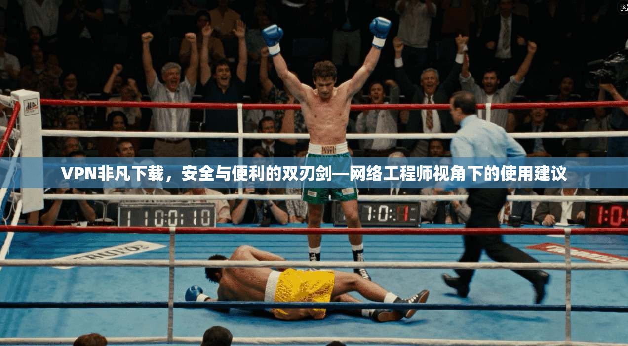 VPN非凡下载，安全与便利的双刃剑—网络工程师视角下的使用建议  第1张