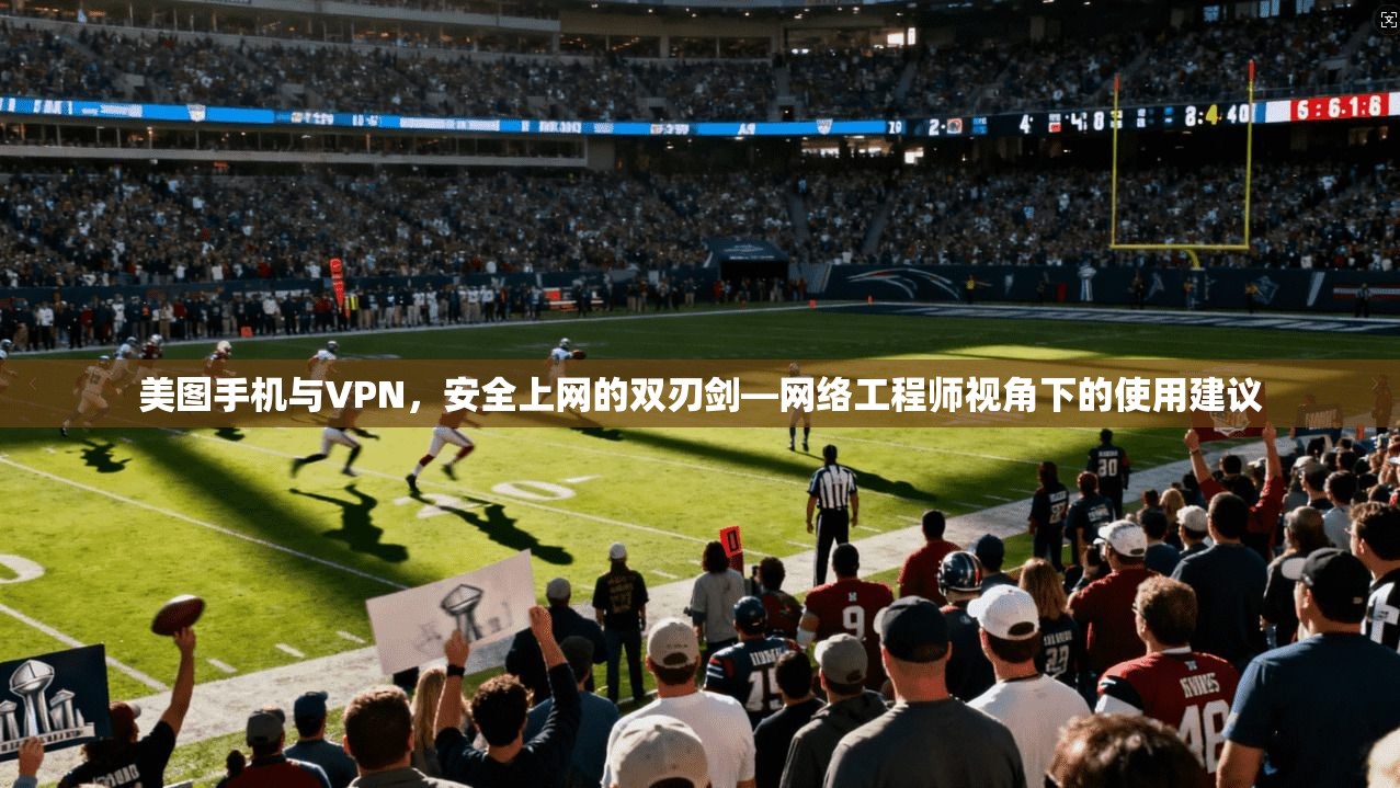 美图手机与VPN，安全上网的双刃剑—网络工程师视角下的使用建议  第1张