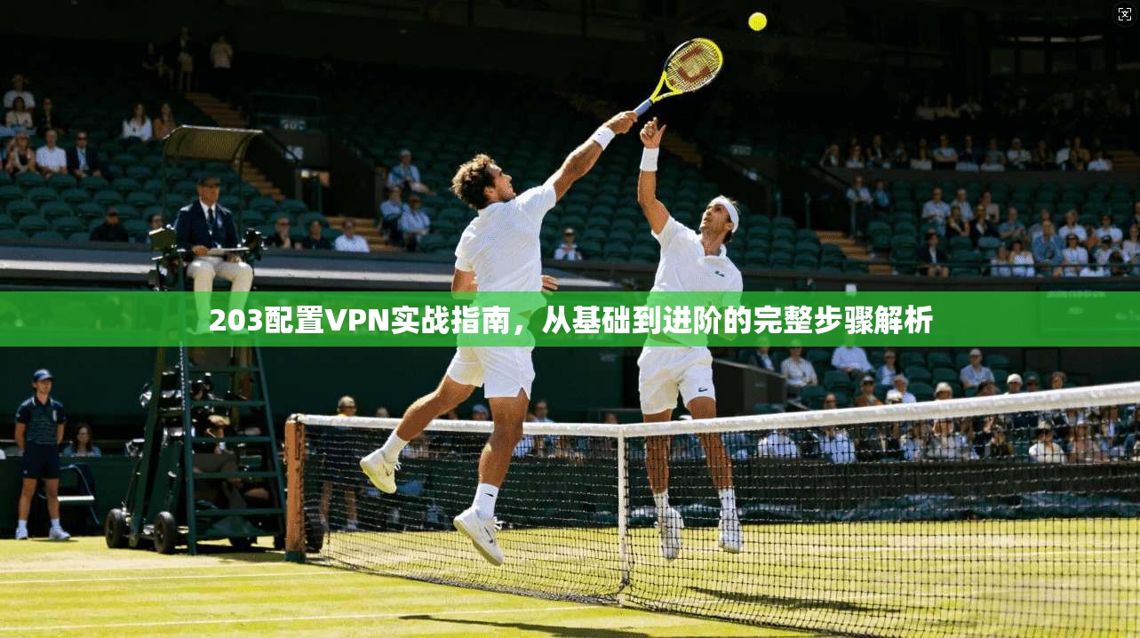 203配置VPN实战指南，从基础到进阶的完整步骤解析  第1张