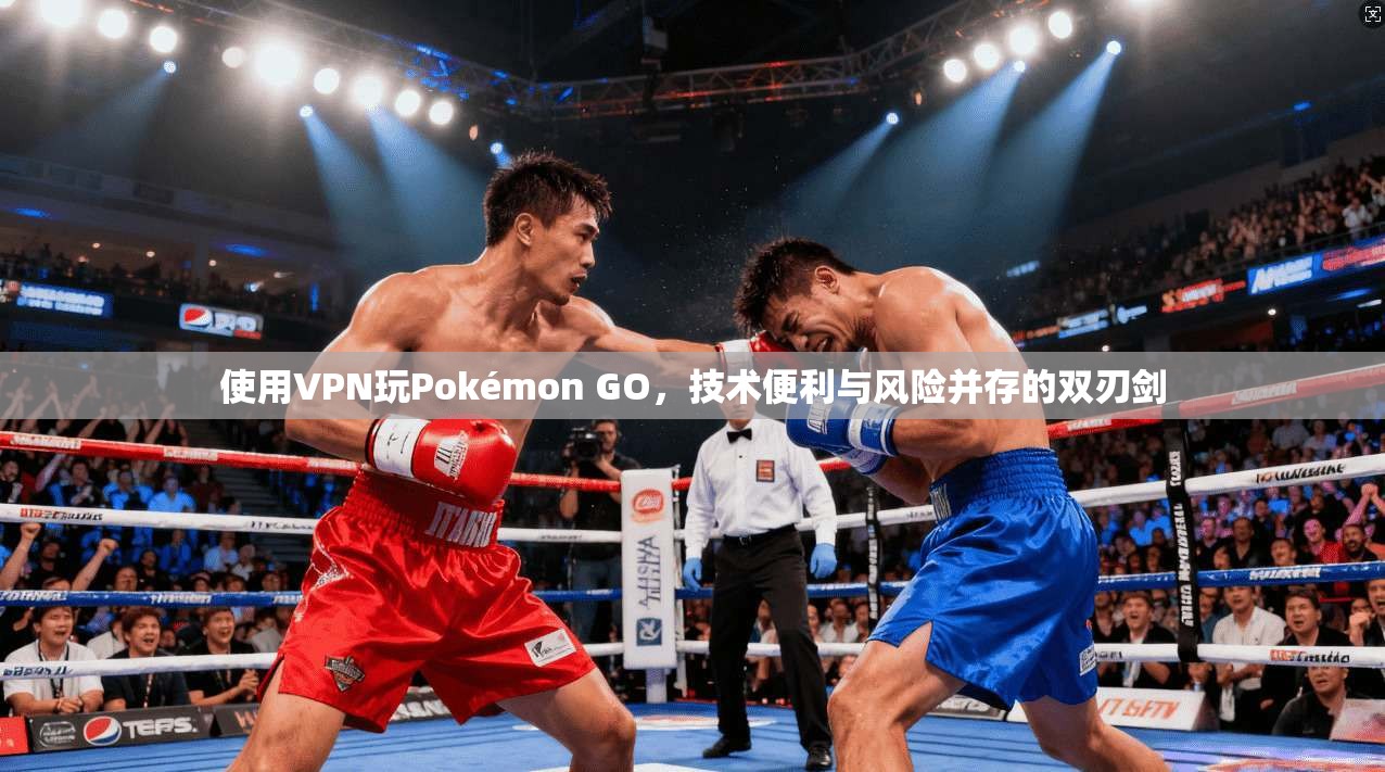 使用VPN玩Pokémon GO，技术便利与风险并存的双刃剑  第1张