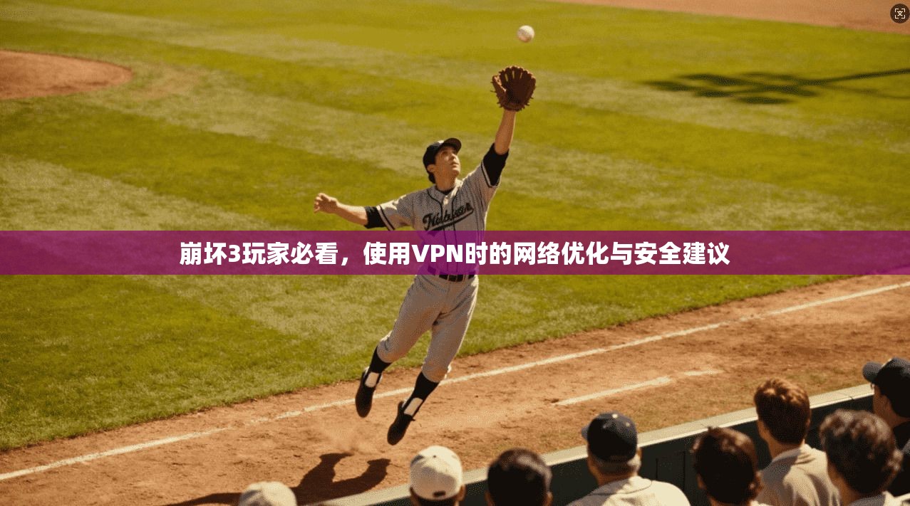 崩坏3玩家必看，使用VPN时的网络优化与安全建议  第1张