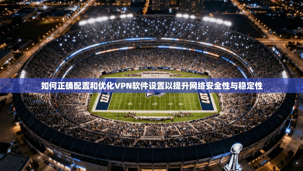 如何正确配置和优化VPN软件设置以提升网络安全性与稳定性  第1张