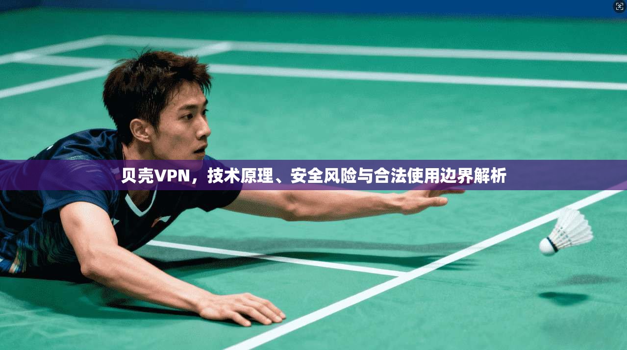 贝壳VPN，技术原理、安全风险与合法使用边界解析  第1张