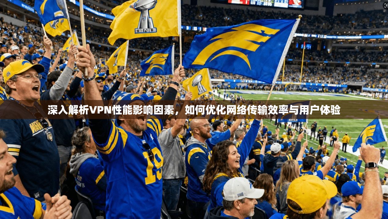 深入解析VPN性能影响因素，如何优化网络传输效率与用户体验  第1张