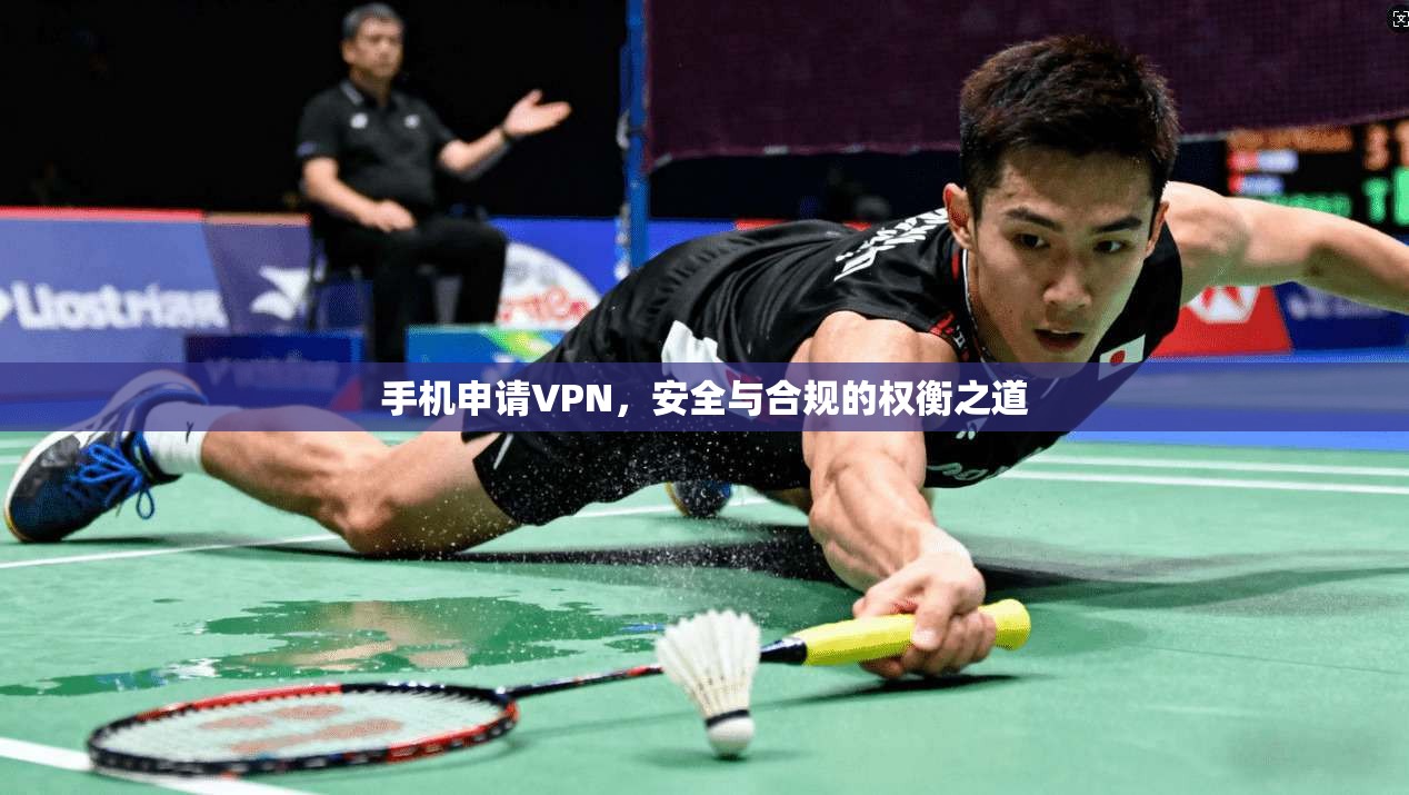 手机申请VPN，安全与合规的权衡之道  第1张