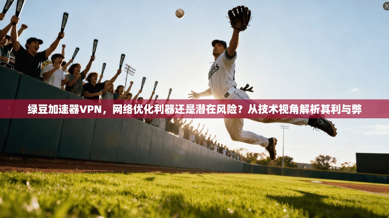 绿豆加速器VPN，网络优化利器还是潜在风险？从技术视角解析其利与弊  第1张